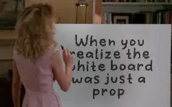 When you realize the white board was just a prop meme