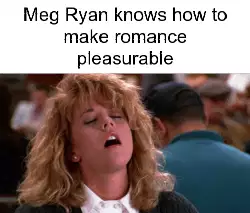 Meg Ryan knows how to make romance pleasurable meme