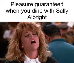 Pleasure guaranteed when you dine with Sally Albright meme