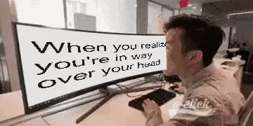 When you realize you're in way over your head meme