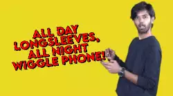 All day longsleeves, all night wiggle phone! meme