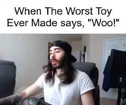 When The Worst Toy Ever Made says, "Woo!" meme