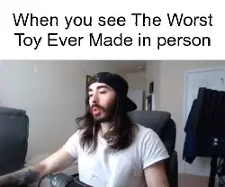When you see The Worst Toy Ever Made in person meme