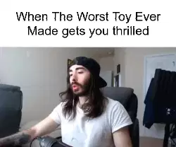 When The Worst Toy Ever Made gets you thrilled meme