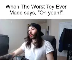 When The Worst Toy Ever Made says, "Oh yeah!" meme