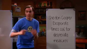 Sheldon Cooper: Desperate times call for desperate measures meme