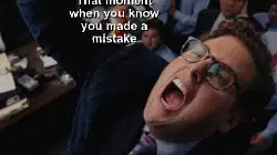 That moment when you know you made a mistake meme