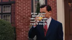 When Jordan Belfort said "calm, cool, calm, cool" he didn't mean it literally meme