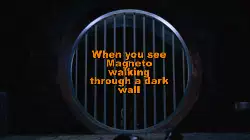 When you see Magneto walking through a dark wall meme