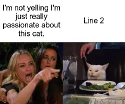 I'm not yelling I'm just really passionate about this cat. meme