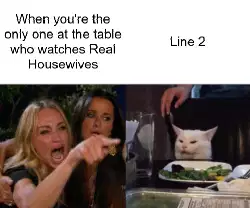 When you're the only one at the table who watches Real Housewives meme