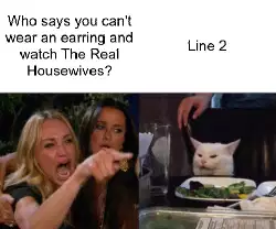 Who says you can't wear an earring and watch The Real Housewives? meme