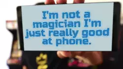 I'm not a magician I'm just really good at phone. meme