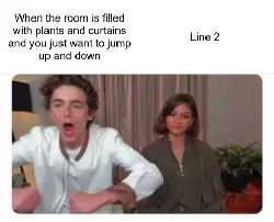 When the room is filled with plants and curtains and you just want to jump up and down meme