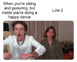 When you're sitting and gesturing, but inside you're doing a happy dance meme