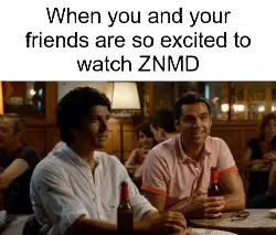 When you and your friends are so excited to watch ZNMD meme