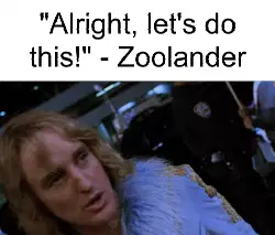 "Alright, let's do this!" - Zoolander meme