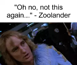 "Oh no, not this again..." - Zoolander meme