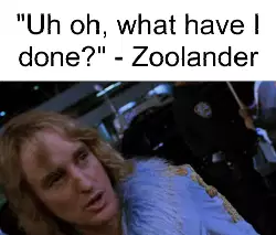 "Uh oh, what have I done?" - Zoolander meme