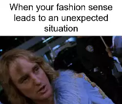 When your fashion sense leads to an unexpected situation meme