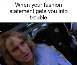 When your fashion statement gets you into trouble meme