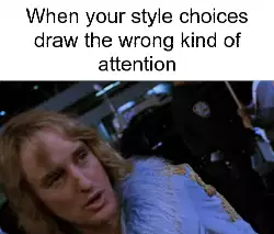 When your style choices draw the wrong kind of attention meme