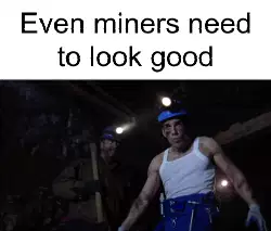 Even miners need to look good meme