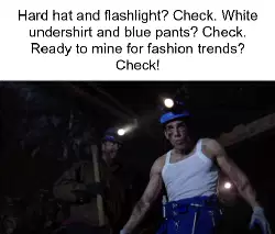 Hard hat and flashlight? Check. White undershirt and blue pants? Check. Ready to mine for fashion trends? Check! meme
