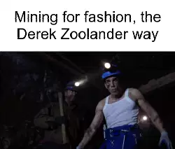 Mining for fashion, the Derek Zoolander way meme