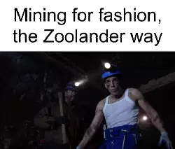 Mining for fashion, the Zoolander way meme