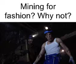 Mining for fashion? Why not? meme