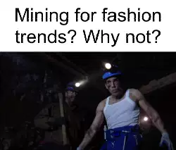 Mining for fashion trends? Why not? meme