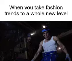 When you take fashion trends to a whole new level meme