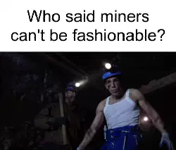 Who said miners can't be fashionable? meme